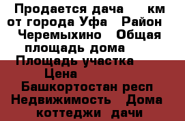 Продается дача  27 км от города Уфа › Район ­ Черемыхино › Общая площадь дома ­ 6 › Площадь участка ­ 8 › Цена ­ 200 000 - Башкортостан респ. Недвижимость » Дома, коттеджи, дачи продажа   